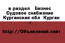  в раздел : Бизнес » Судовое снабжение . Курганская обл.,Курган г.